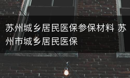 苏州城乡居民医保参保材料 苏州市城乡居民医保