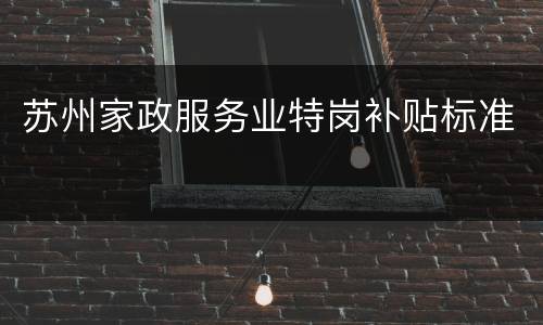 苏州家政服务业特岗补贴标准