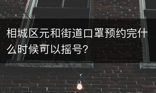相城区元和街道口罩预约完什么时候可以摇号？