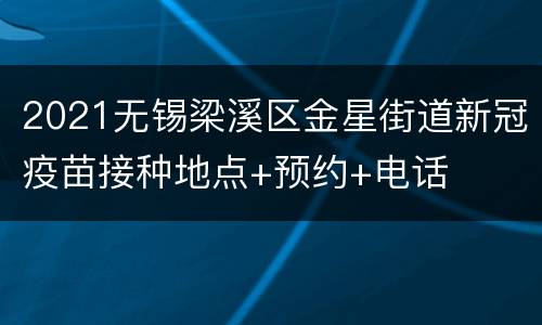 2021无锡梁溪区金星街道新冠疫苗接种地点+预约+电话