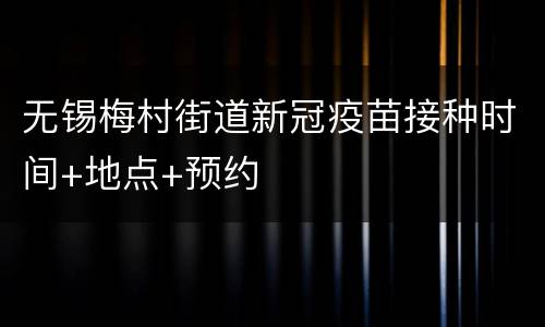 无锡梅村街道新冠疫苗接种时间+地点+预约