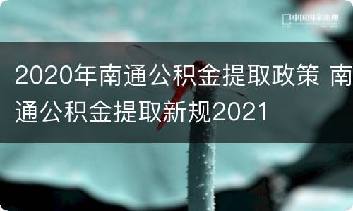 2020年南通公积金提取政策 南通公积金提取新规2021