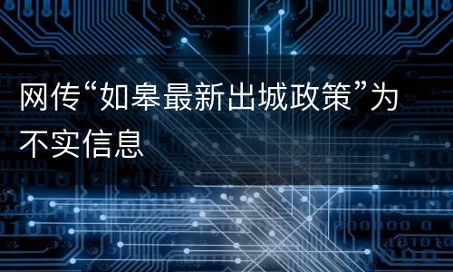 网传“如皋最新出城政策”为不实信息