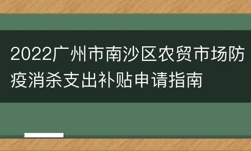 2022广州市南沙区农贸市场防疫消杀支出补贴申请指南