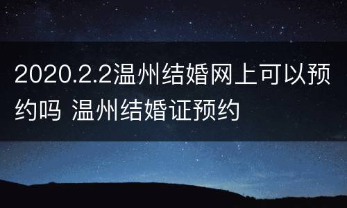 2020.2.2温州结婚网上可以预约吗 温州结婚证预约