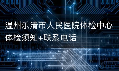 温州乐清市人民医院体检中心体检须知+联系电话