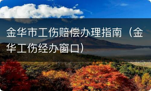金华市工伤赔偿办理指南（金华工伤经办窗口）
