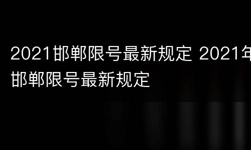 2021邯郸限号最新规定 2021年邯郸限号最新规定