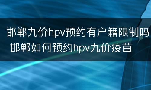 邯郸九价hpv预约有户籍限制吗 邯郸如何预约hpv九价疫苗
