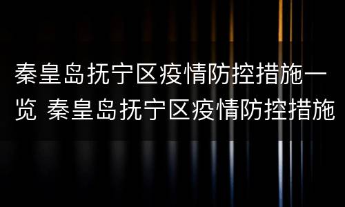 秦皇岛抚宁区疫情防控措施一览 秦皇岛抚宁区疫情防控措施一览最新