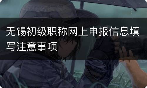 无锡初级职称网上申报信息填写注意事项
