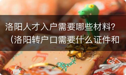 洛阳人才入户需要哪些材料？（洛阳转户口需要什么证件和材料）