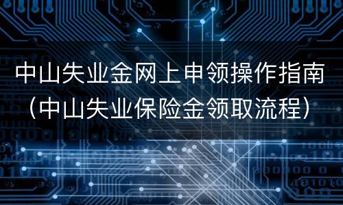 中山失业金网上申领操作指南（中山失业保险金领取流程）
