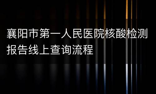 襄阳市第一人民医院核酸检测报告线上查询流程