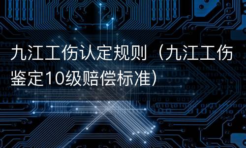 九江工伤认定规则（九江工伤鉴定10级赔偿标准）