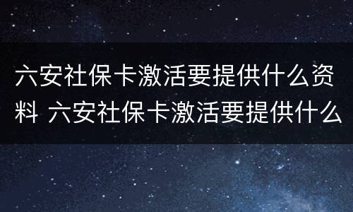六安社保卡激活要提供什么资料 六安社保卡激活要提供什么资料和手续