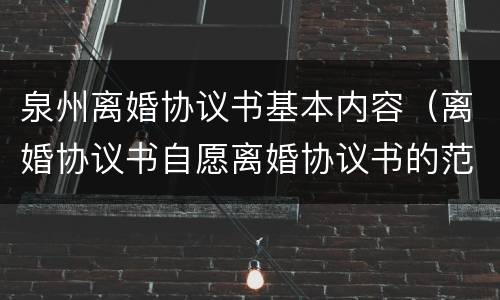 泉州离婚协议书基本内容（离婚协议书自愿离婚协议书的范本）