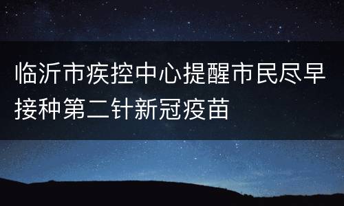 临沂市疾控中心提醒市民尽早接种第二针新冠疫苗
