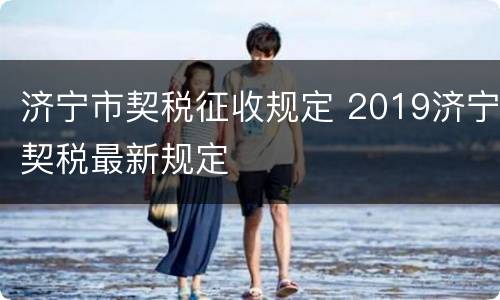 济宁市契税征收规定 2019济宁契税最新规定