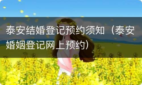 泰安结婚登记预约须知（泰安婚姻登记网上预约）