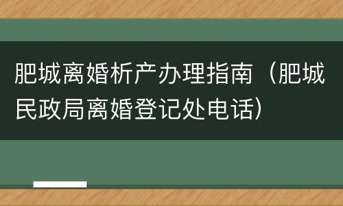 肥城离婚析产办理指南（肥城民政局离婚登记处电话）