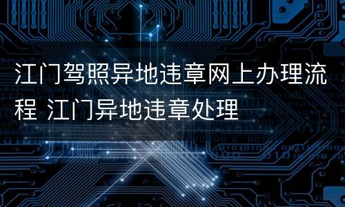 江门驾照异地违章网上办理流程 江门异地违章处理