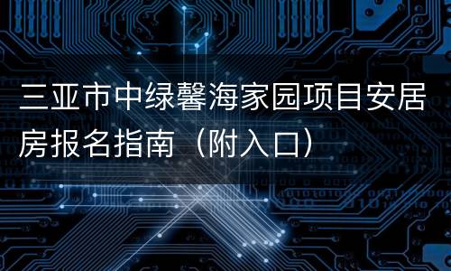 三亚市中绿馨海家园项目安居房报名指南（附入口）