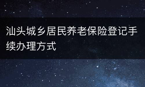 汕头城乡居民养老保险登记手续办理方式