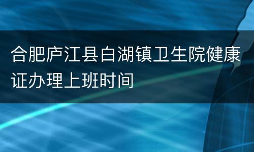 合肥庐江县白湖镇卫生院健康证办理上班时间