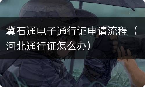 冀石通电子通行证申请流程（河北通行证怎么办）