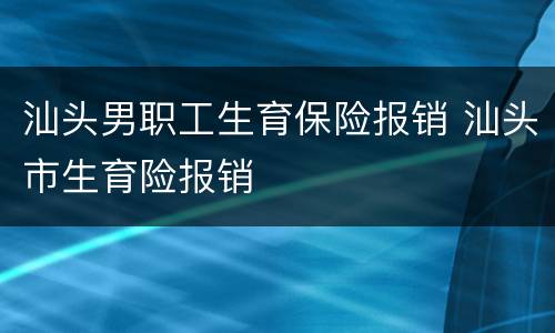 汕头男职工生育保险报销 汕头市生育险报销