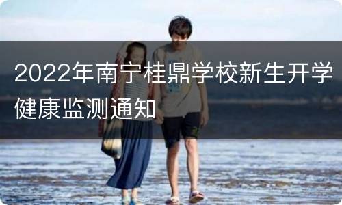2022年南宁桂鼎学校新生开学健康监测通知