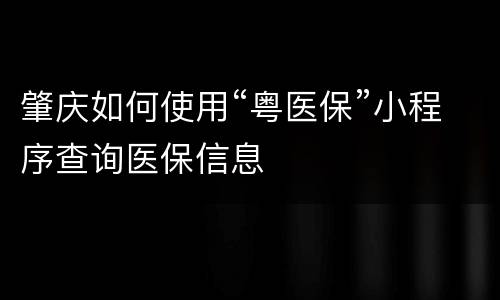 肇庆如何使用“粤医保”小程序查询医保信息
