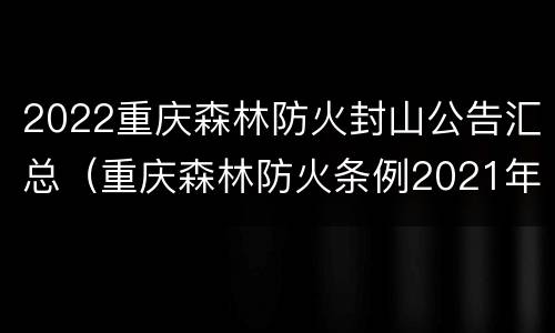 2022重庆森林防火封山公告汇总（重庆森林防火条例2021年）