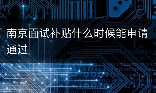 南京面试补贴什么时候能申请通过