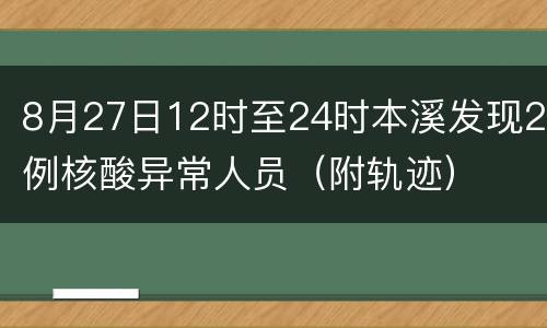 8月27日12时至24时本溪发现2例核酸异常人员（附轨迹）