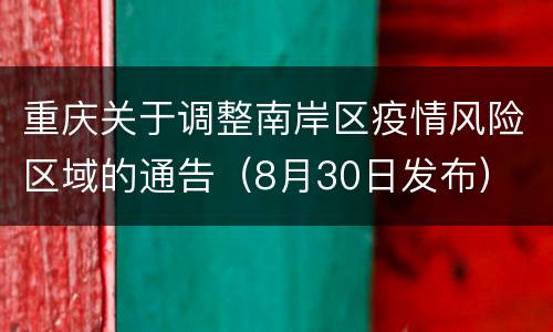 重庆关于调整南岸区疫情风险区域的通告（8月30日发布）
