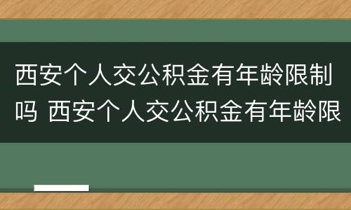 西安个人交公积金有年龄限制吗 西安个人交公积金有年龄限制吗知乎