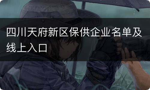 四川天府新区保供企业名单及线上入口