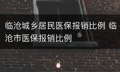临沧城乡居民医保报销比例 临沧市医保报销比例