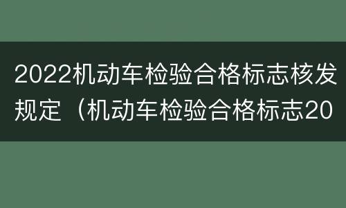 2022机动车检验合格标志核发规定（机动车检验合格标志2022年）