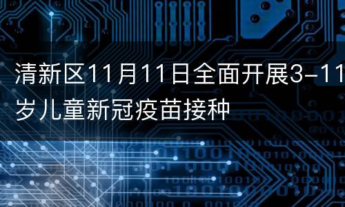 清新区11月11日全面开展3-11岁儿童新冠疫苗接种