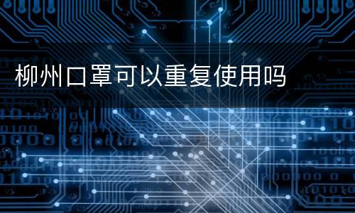 柳州口罩可以重复使用吗
