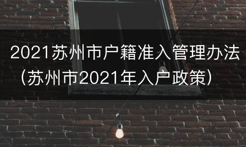 2021苏州市户籍准入管理办法（苏州市2021年入户政策）