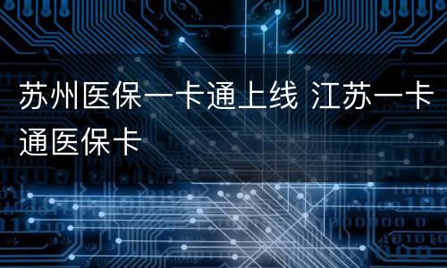 苏州医保一卡通上线 江苏一卡通医保卡