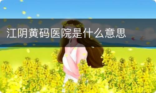 江阴黄码医院是什么意思