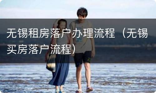 无锡租房落户办理流程（无锡买房落户流程）