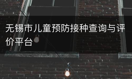 无锡市儿童预防接种查询与评价平台