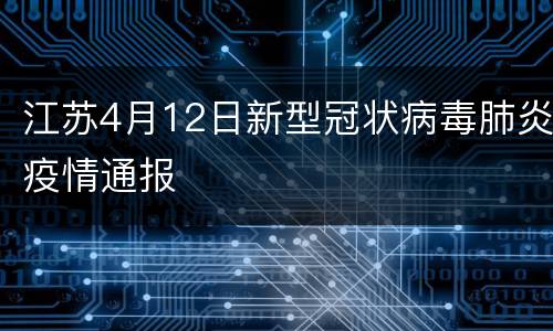 江苏4月12日新型冠状病毒肺炎疫情通报