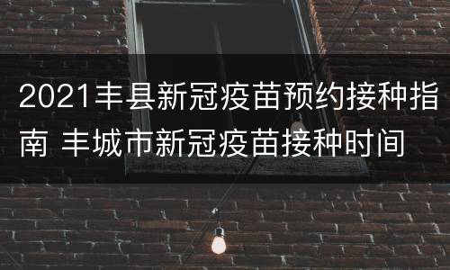 2021丰县新冠疫苗预约接种指南 丰城市新冠疫苗接种时间